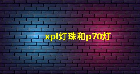 xpl灯珠和p70灯珠的区别？